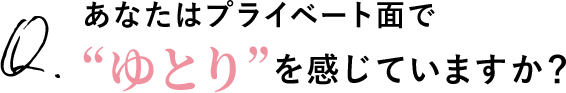 Q.あなたはプライベート面で“ゆとり”を感じていますか?